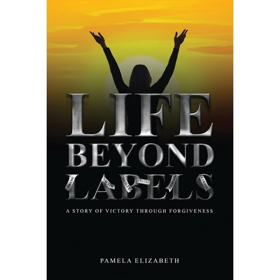 Life Beyond Labels: A Story of Victory through Forgiveness, (Paperback)