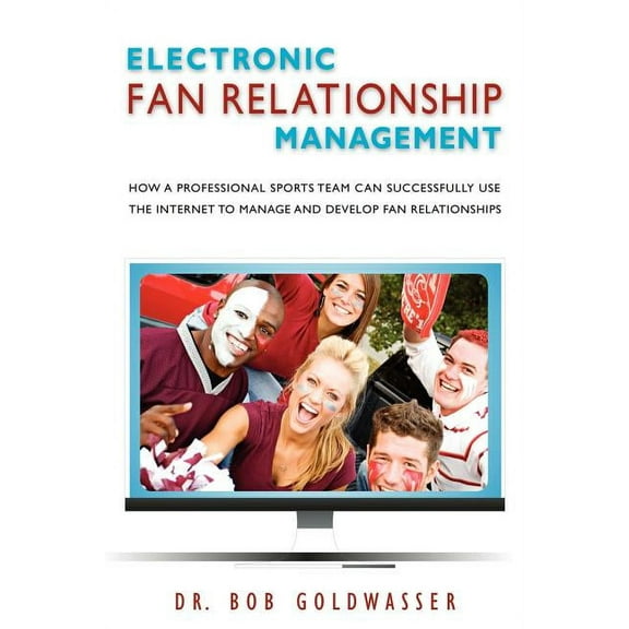 Electronic Fan Relationship Management: How a Professional Sports Team Can Successfully Use the Internet to Manage and Develop Fan Relationships (Paperback)