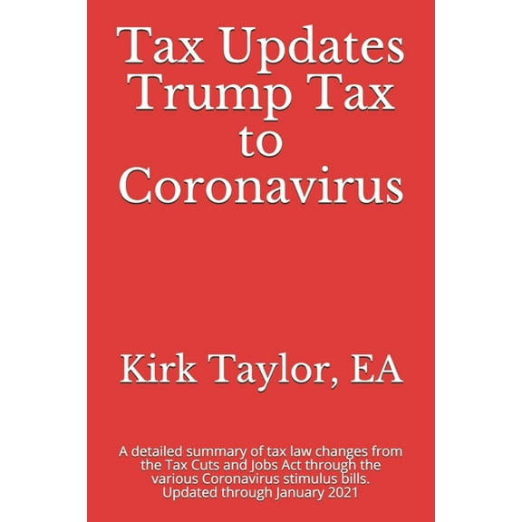 Tax Updates Trump Tax to Coronavirus: A detailed summary of tax law changes from the Tax Cuts and Jobs Act through the various Coronavirus stimulus bills (Paperback)