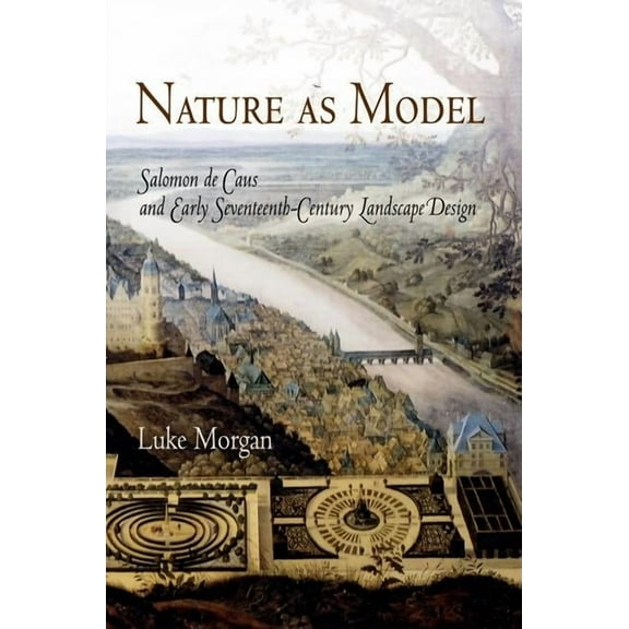 Penn Studies in Landscape Architecture Nature as Model: Salomon de Caus and Early Seventeenth-Century Landscape Design, (Hardcover)