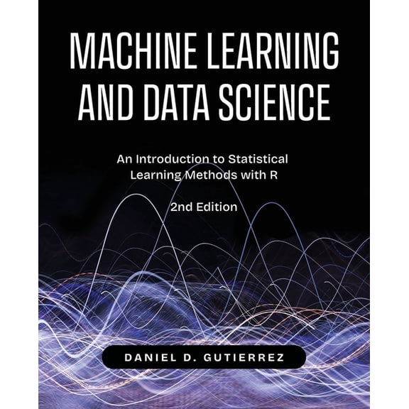 Machine Learning and Data Science, 2nd Edition: An Introduction to Statistical Learning Methods with R, (Paperback)