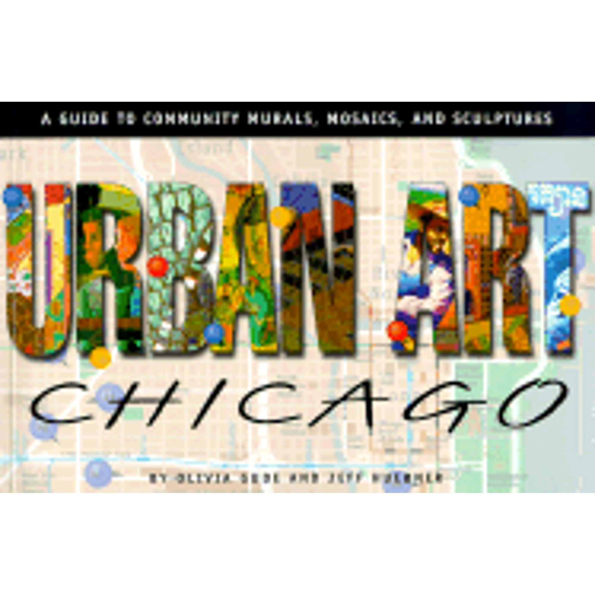 Urban Art Chicago A Guide to Community Murals, Mosaics, and