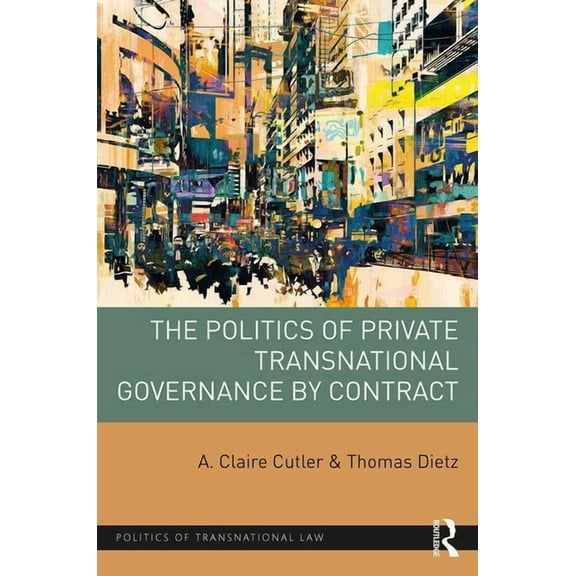 Politics of Transnational Law The Politics of Private Transnational Governance by Contract, (Hardcover)