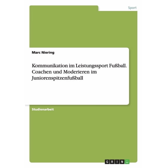 Kommunikation Im Leistungssport Fussball. Coachen Und Moderieren Im Juniorenspitzenfussball