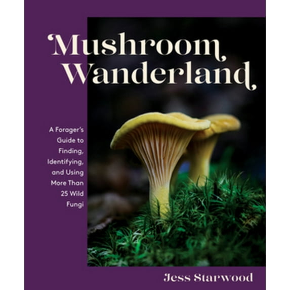 Pre-Owned Mushroom Wanderland: A Forager's Guide to Finding, Identifying, and Using More Than 25 Wild Fungi (Hardcover) 1682686345 9781682686348