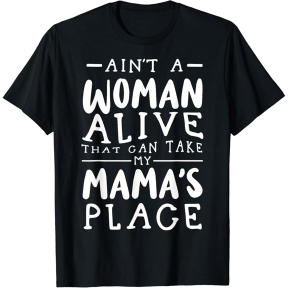 Aint a Woman Alive That Can Take My Mamas Place T-Shirt