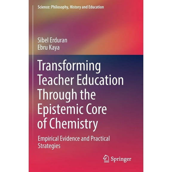 Science: Philosophy, History and Educati Transforming Teacher Education Through the Epistemic Core of Chemistry: Empirical Evidence and Practical Strategies, (Paperback)