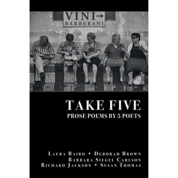 Take Five: PROSE POEMS BY 5 POETS: by Laura Baird, Deborah Brown, Barbara Siegel Carlson, Richard Jackson, & Susan Thomas (Paperback)