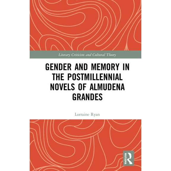 Literary Criticism and Cultural Theory Gender and Memory in the Postmillennial Novels of Almudena Grandes, (Hardcover)