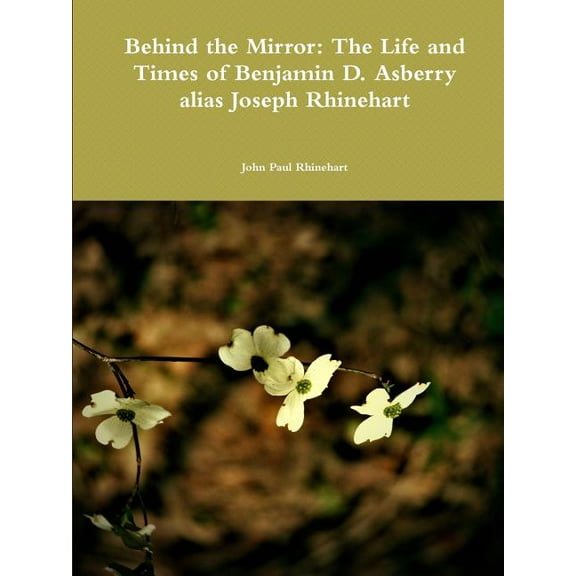 Behind the Mirror: The Life and Times of Benjamin D. Asberry alias Joseph Rhinehart, (Paperback)