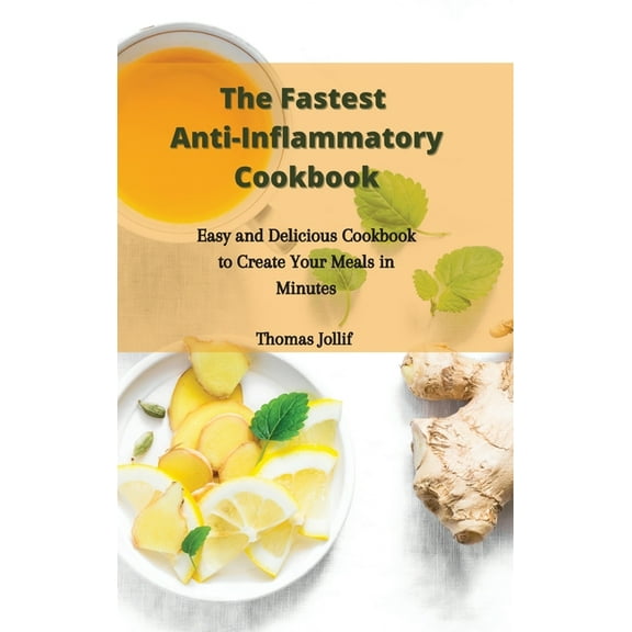 The Fastest Anti-Inflammatory Cookbook: Easy and Delicious Cookbook to Create Your Meals in Minutes, (Hardcover)