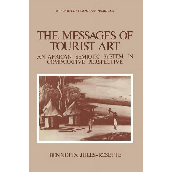 Topics in Contemporary Semiotics The Messages of Tourist Art: An African Semiotic System in Comparative Perspective, Book 4, (Paperback)
