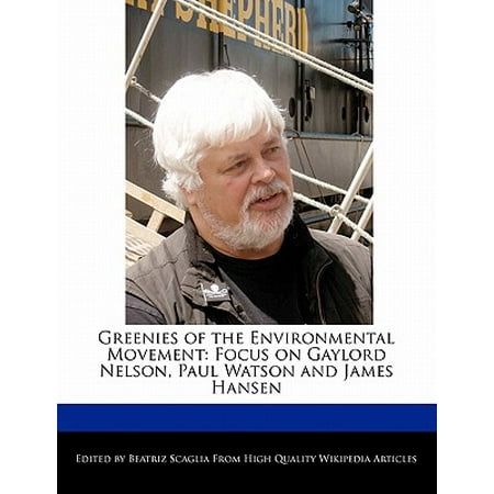 Greenies of the Environmental Movement : Focus on Gaylord Nelson, Paul Watson and James Hansen