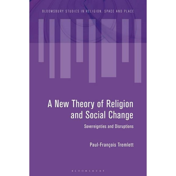 Bloomsbury Studies in Religion, Space an Towards a New Theory of Religion and Social Change: Sovereignties and Disruptions, (Hardcover)