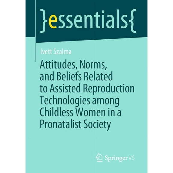 Essentials Attitudes, Norms, and Beliefs Related to Assisted Reproduction Technologies Among Childless Women in a Pronatalist Socie, (Paperback)
