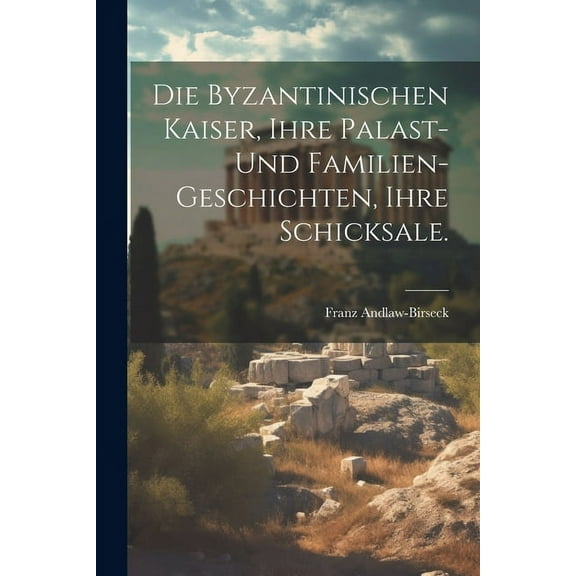 Die byzantinischen Kaiser, ihre Palast- und Familien-Geschichten, ihre Schicksale. (Paperback)