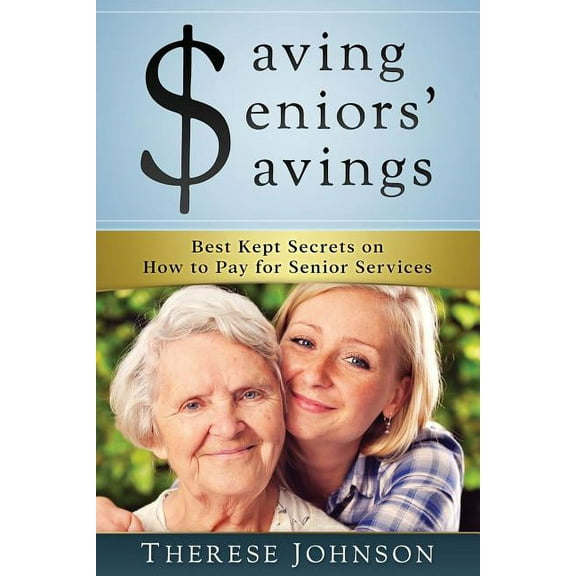 Saving Seniors' Savings : Best Kept Secrets on How to Pay for Senior Services