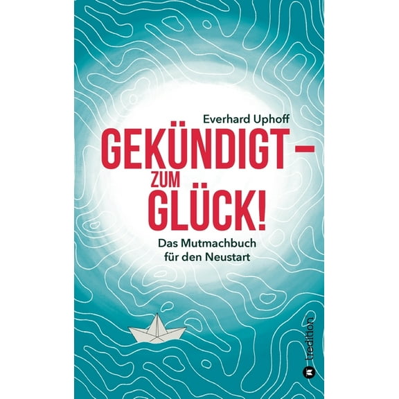 Gekündigt - zum Glück!: Das Mutmachbuch für den Neustart (Hardcover)