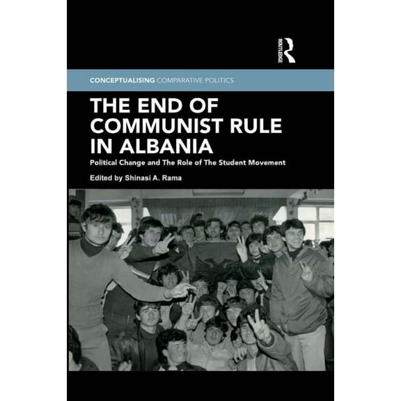 Conceptualising Comparative Politics The End of Communist Rule in Albania: Political Change and the Role of the Student Movement, (Paperback)