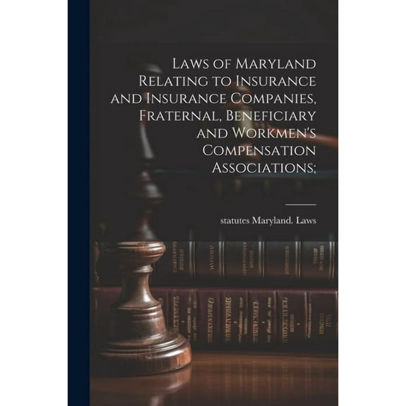 Laws of Maryland Relating to Insurance and Insurance Companies, Fraternal, Beneficiary and Workmen's Compensation A, (Paperback)