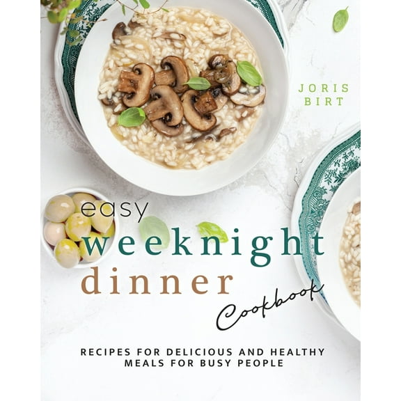 Easy Weeknight Dinner Cookbook: Recipes for Delicious and Healthy Meals for Busy People