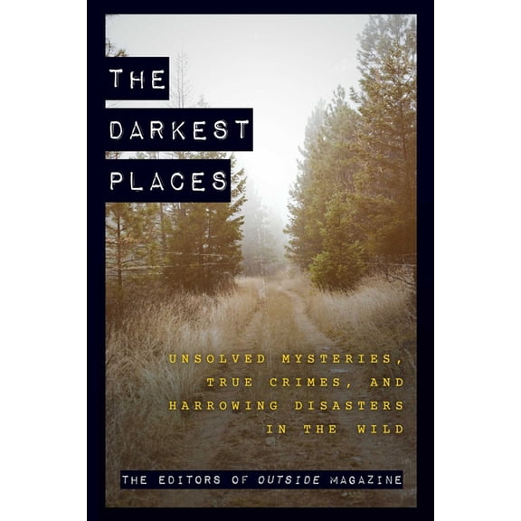The Darkest Places: Unsolved Mysteries, True Crimes, and Harrowing Disasters in the Wild, (Paperback)