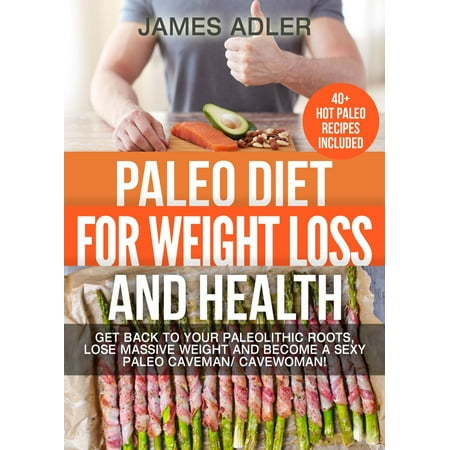 Paleo Diet For Weight Loss and Health: Get Back to your Paleolithic Roots, Lose Massive Weight and Become a Sexy Paleo Caveman/ Cavewoman - (Best Way To Get Massive Arms)