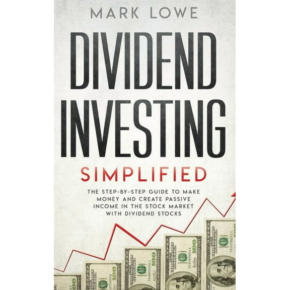 Dividend Investing: Simplified - The Step-by-Step Guide to Make Money and Create Passive Income in the Stock Market with, (Hardcover)