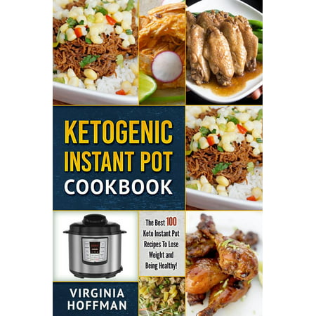 Ketogenic Instant Pot Cookbook: The best 100 Keto Instant Pot Recipes To Lose Weight and Being Healthy! -