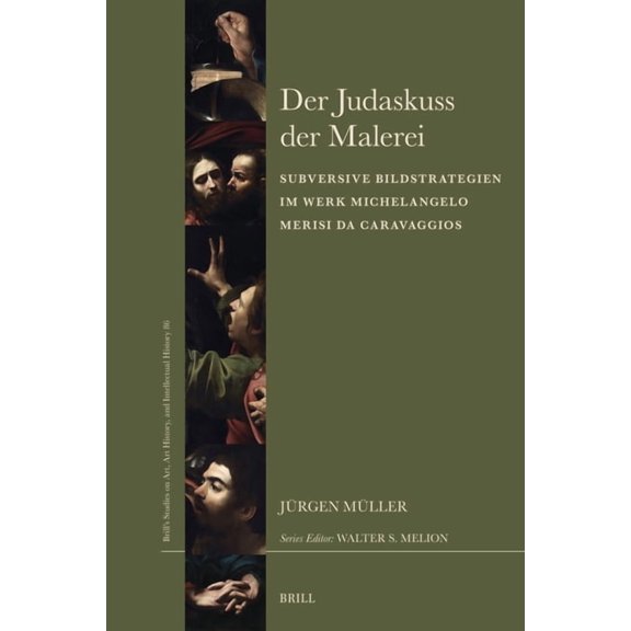 Brill's Studies on Art, Art History, and Der Judaskuss Der Malerei: Subversive Bildstrategien Im Werk Michelangelo Merisi Da Caravaggios, Book 86, (Hardcover)