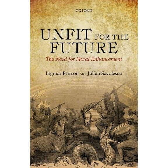 Uehiro Series in Practical Ethics Unfit for the Future: The Need for Moral Enhancement, (Paperback)