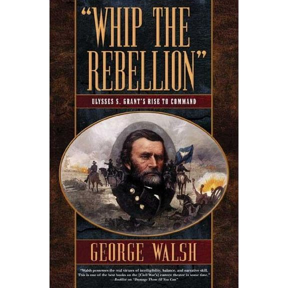 Whip the Rebellion: Ulysses S. Grant's Rise to Command, (Paperback)