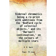 Sidereal chromatics; being a re-print, with additions, from the "Bedford cycle of celestial objects," and its "Hartwell continuation," on the colours of multiple stars [Hardcover]