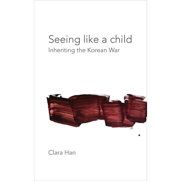Thinking from Elsewhere Seeing Like a Child: Inheriting the Korean War, (Paperback)