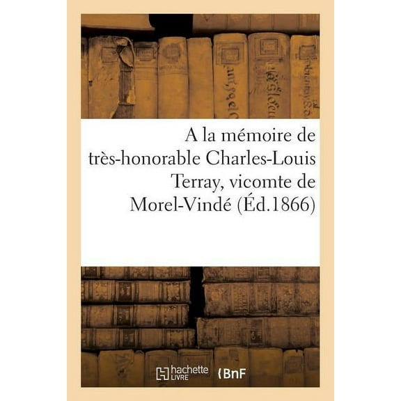 Histoire: a la Mémoire de Très-Honorable Charles-Louis Terray, Vicomte de Morel-Vindé (Paperback)