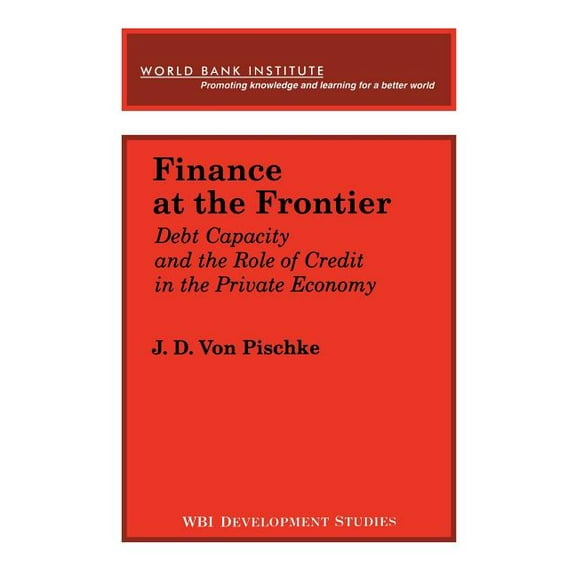 WBI Development Studies Finance at the Frontier: Debt Capacity and the Role of Credit in the Private Economy, (Paperback)