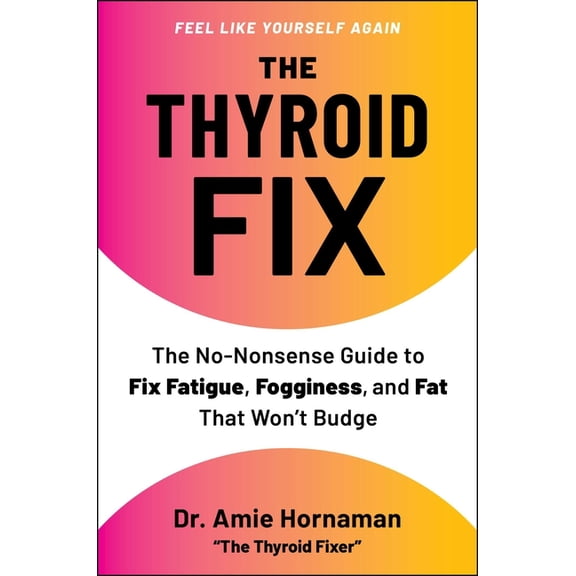 The Thyroid Fix: The No-Nonsense Guide to Fix Fatigue, Fogginess, and Fat That Won't Budge, (Hardcover)