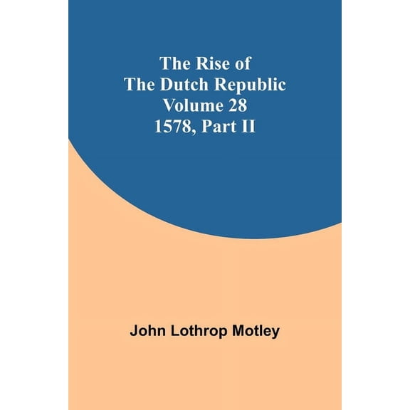 The Rise of the Dutch Republic - Volume 28: 1578, part II, (Paperback)
