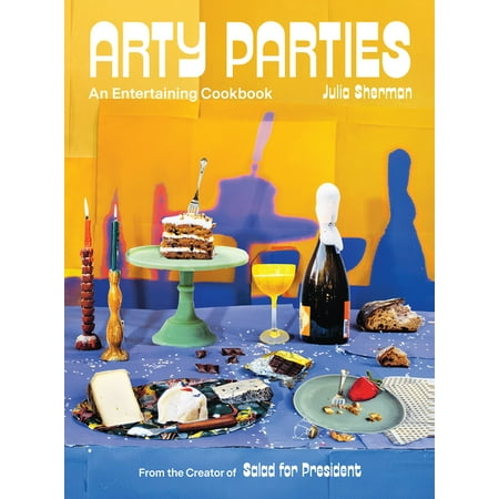 Arty Parties : An Entertaining Cookbook from the Creator of Salad for President (Hardcover)