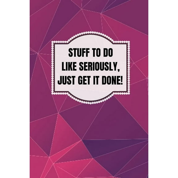 Stuff To Do Like Seriously Just Get It Done Notebook: 100 Page Daily To Do List Journal, (Paperback)