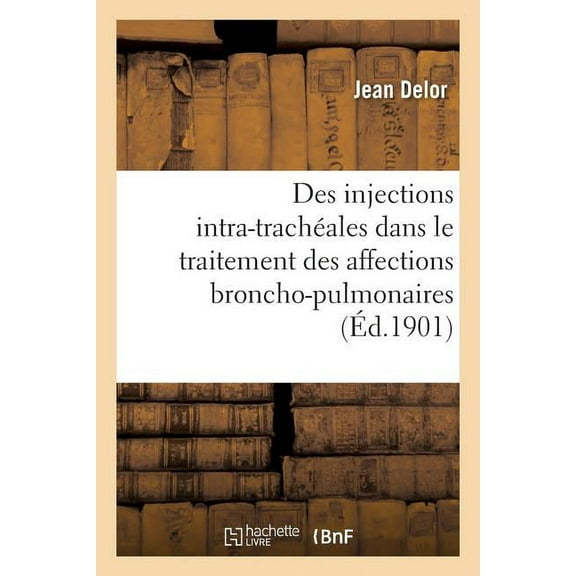 Des Injections Intra-Trachéales Vraies Et Directes: Dans Le Traitement Des Affections Broncho-Pulmonaires (Paperback)