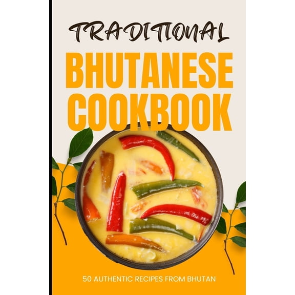 Traditional Bhutanese Cookbook: 50 Authentic Recipes from Bhutan, (Paperback)