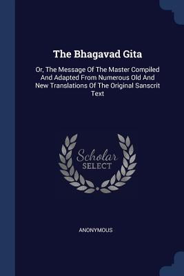 The Bhagavad Gita : Or, the Message of the Master Compiled and Adapted from Numerous Old and New Translations of the Original Sanscrit Text