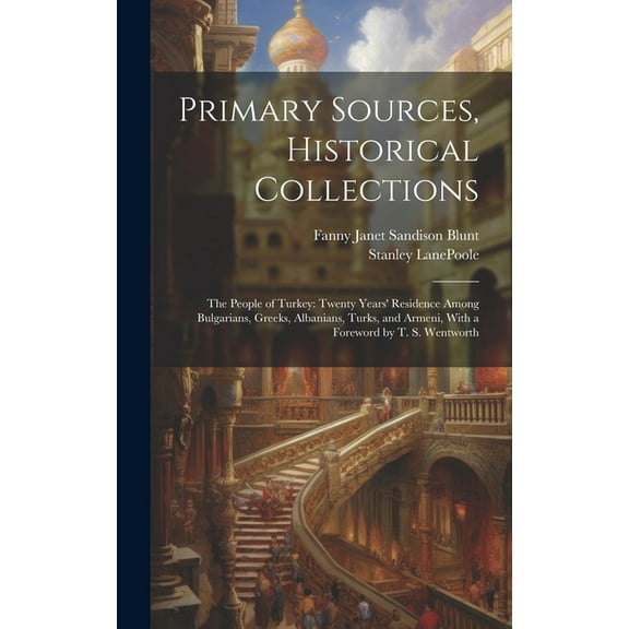 Primary Sources, Historical Collections : The People of Turkey: Twenty Years' Residence Among Bulgarians, Greeks, Albanians, Turks, and Armeni, With a Foreword by T. S. Wentworth (Hardcover)
