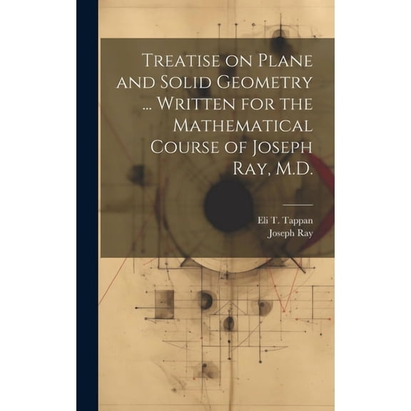 Treatise on Plane and Solid Geometry ... Written for the Mathematical Course of Joseph Ray, M.D. (Hardcover)