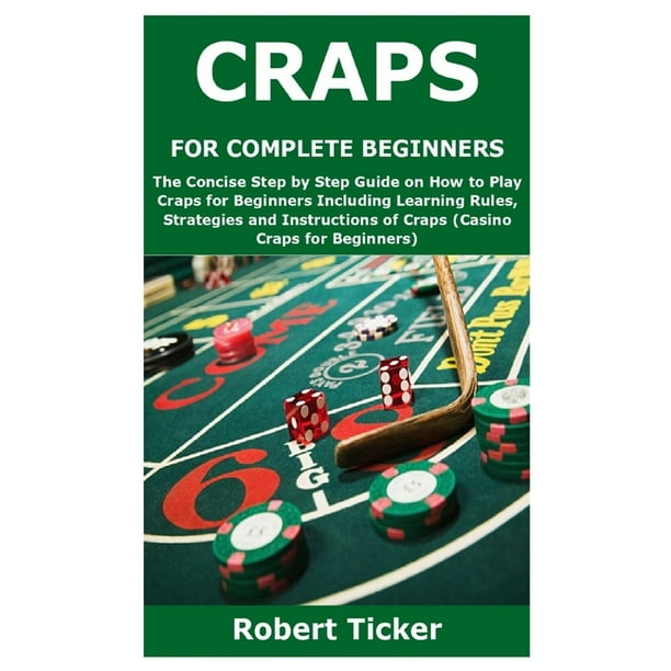 Craps for Complete Beginners The Concise Step by Step Guide on How to