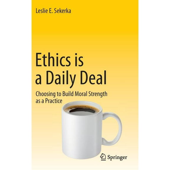 Ethics Is a Daily Deal: Choosing to Build Moral Strength as a Practice, (Hardcover)