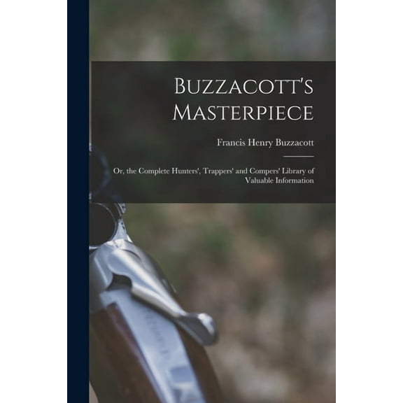 Buzzacott's Masterpiece; Or, the Complete Hunters', Trappers' and Compers' Library of Valuable Information, (Paperback)