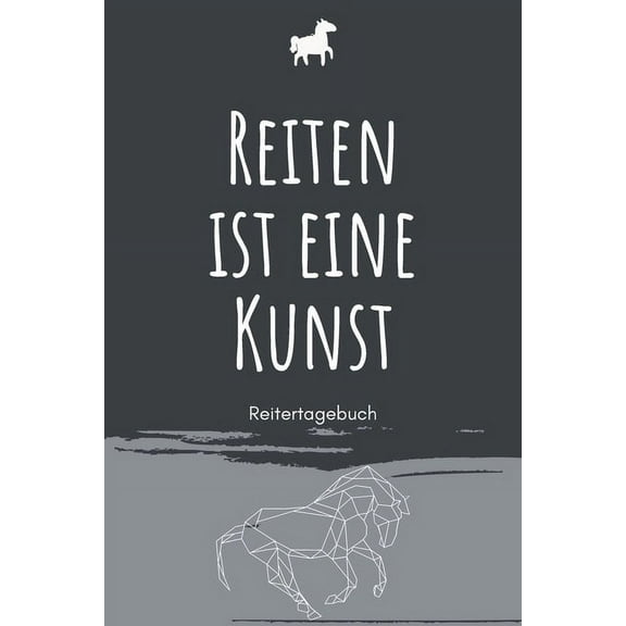 Reiten ist eine Kunst - Reitertagebuch: A5 Pferdetagebuch - Trainingstagebuch - Trainingsbuch - Reittagebuch - Pferdesport - Reitbeteiligung - Stallorganisation - Pferdeplaner - Geschenk fรผr Reiter, P
