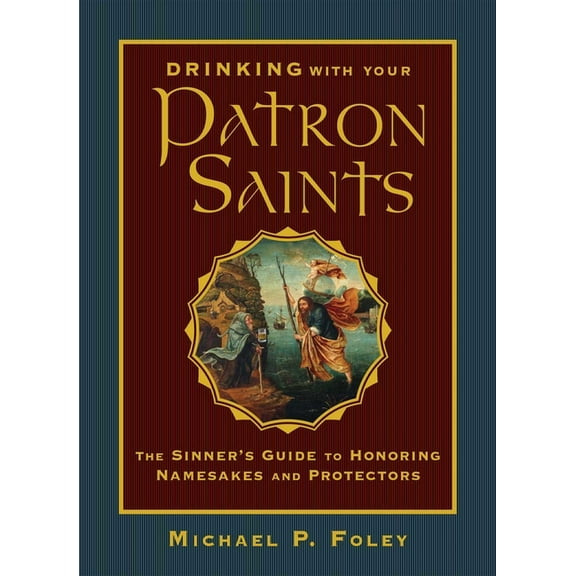 With the Saints Drinking with Your Patron Saints: The Sinner's Guide to Honoring Namesakes and Protectors, (Hardcover)